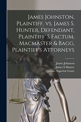 James Johnston, Plaintiff, vs. James S. Hunter, Defendant, Plaintiff' S Factum, Macmaster and Bagg, Plaintiff's Attorneys [microform]