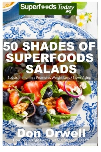 50 Shades of Superfoods Salads : Over 50 Wheat Free, Heart Healthy, Quick & Easy, Low Cholesterol, Whole Foods, full of Antioxidants & Phytochemicals