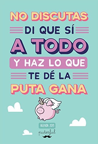 No discutas, di que sí a todo y haz lo que te dé la puta gana