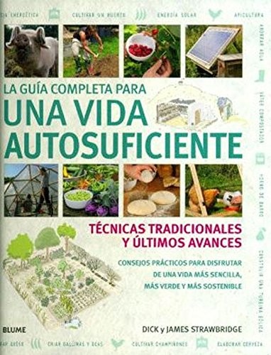 La Guía Completa Para Una Vida Autosuficiente. Técnicas Tradicionales Y Últimos Avances