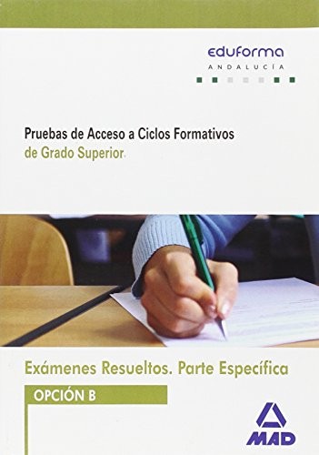 Exámenes Resueltos de Pruebas de Acceso a Ciclos Formativos de Grado Superior. Parte específica. Opción B. Andalucía