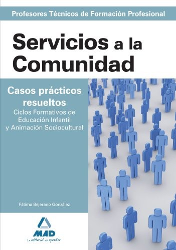 Cuerpo de profesores técnicos de formación profesional. Servicios a la comunidad. Casos prácticos resueltos. Ciclos formativos de educación infantil y animación sociocultural.