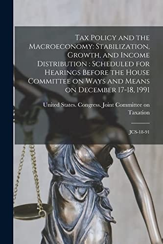 Tax Policy and the Macroeconomy : Stabilization, Growth, and Income Distribution : Scheduled for Hearings Before the House Committee on Ways and Means on December 17-18, 1991