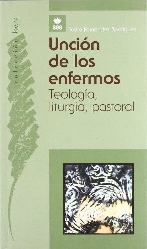 Unción de los enfermos. Teología, liturgia, espiritualidad