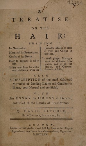A treatise on the hair ... Also a description of the most fashionable methods of dressing ladies' and gentlemens hair, both natural and artificial. With an essay on dress in general. Address'd to the ladies of Great-Britain