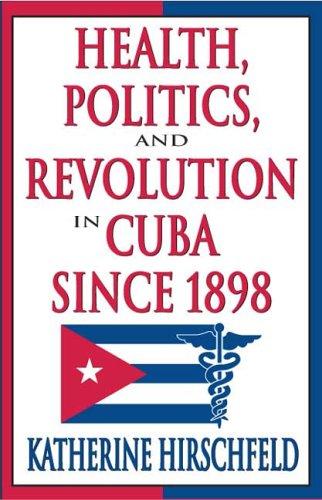 Health, politics, and revolution in Cuba since 1898