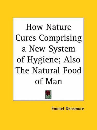 How Nature Cures Comprising a New System of Hygiene; Also The Natural Food of Man