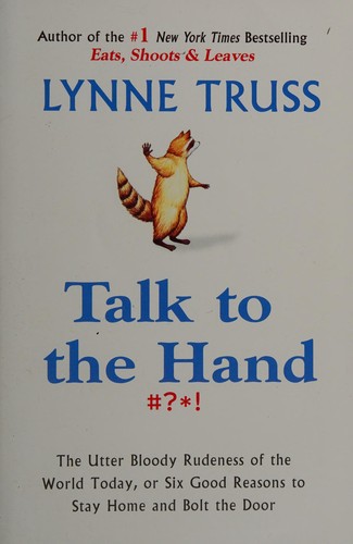 Talk to the Hand- The Utter Bloody Rudeness of the World Today, or Six Good Reasons to Stay Home and Bolt the Door
