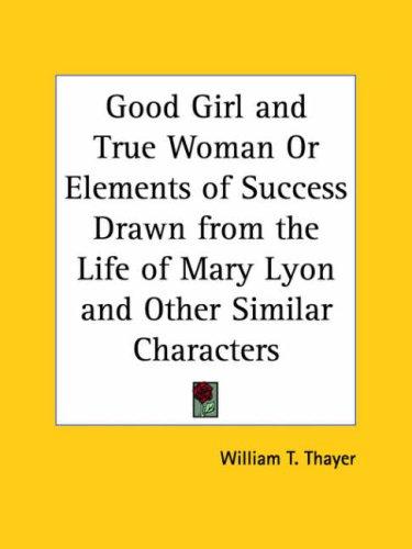 Good Girl and True Woman or Elements of Success Drawn from the Life of Mary Lyon and Other Similar Characters