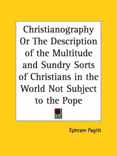 Christianography or The Description of the Multitude and Sundry Sorts of Christians in the World Not Subject to the Pope