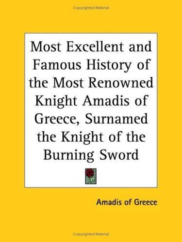 Most Excellent and Famous History of the Most Renowned Knight Amadis of Greece, Surnamed the Knight of the Burning Sword