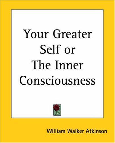 Your greater self, or, The inner consciousness