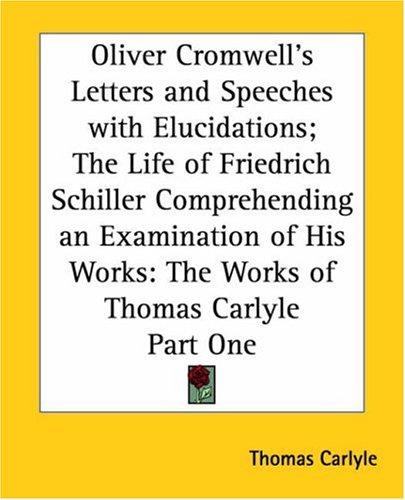 Oliver Cromwell's Letters And Speeches With Elucidations The Life Of Friedrich Schiller Comprehending An Examination Of His Works