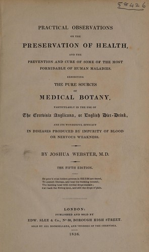 Practical observations on the preservation of health, and the prevention and cure of some of the most formidable of human maladies; exhibiting the pure sources of medical botany, particularly in the use of the Cerevisia Anglicana, or English diet-drink, and its wonderful efficacy in diseases produced by impurity of blood or nervous weakness