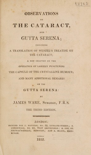 Observations on the cataract, and gutta serena; including a translation of Wenzel's treatise on the cataract; a new chapter on the operation of largely puncturing the capsule of the crystalline humour, and many additional remarks on the gutta serena