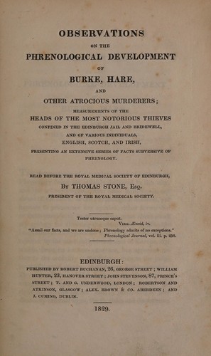 Observations on the phrenological development of Burke, Hare, and other atrocious murderers; measurements of the heads of the most notorious thieves confined in the Edinburgh Jail and Bridewell, and of various individuals, English, Scotch, and Irish, presenting an extensive series of facts subversive of phrenology