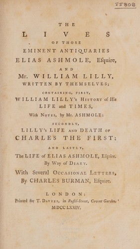 The lives of those eminent antiquaries Elias Ashmole, esquire, and Mr. William Lilly, written by themselves; containing, first, William Lilly's History of his life and times, with notes by Mr. Ashmole : Secondly, Lilly's Life and death of Charles the First