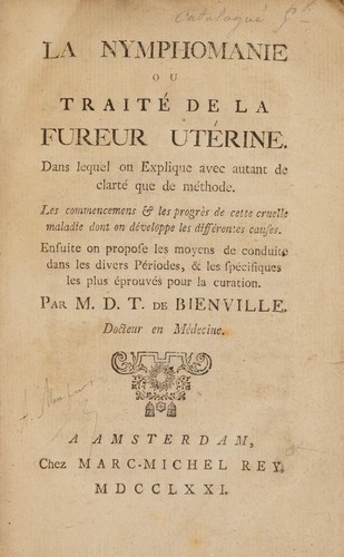 La nymphomanie ou trait©♭ de la fureur ut©♭rine. Dans lequel on explique avec autant de clart©♭ que de m©♭thode, les commencemens & les progr©·s de cette cruelle maladie dont on d©♭veloppe les diff©♭rentes causes. Ensuite on propose les moyens de conduite dans les divers p©♭riodes, & les sp©♭cifiques les plus ©♭prouv©♭s. Pour la curation ...