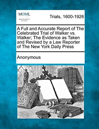 A Full and Accurate Report of the Celebrated Trial of Walker vs. Walker; The Evidence as Taken and Revised by a Law Reporter of the New York Daily P