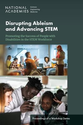 Disrupting Ableism and Advancing STEM : Promoting the Success of People with Disabilities in the STEM Workforce