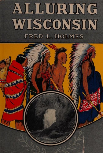 Alluring Wisconsin, the Historical Glamor and Natural Loveliness of an American Commonwealth