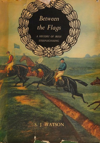 Between the Flags. A History of Irish Steepechasing
