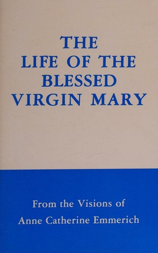 The Life of the Blessed Virgin Mary From the Visions of Anne Catherine Emmerich
