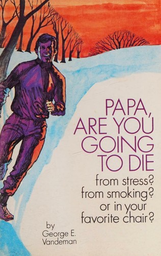 Papa, are you going to die? from stress? from smoking? or in your favorite chair?