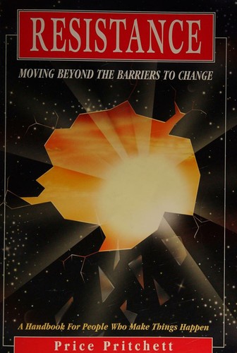 Resistance -- Moving Beyond the Barriers to Change (A Handbook For People Who Make Things Happen)