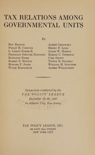 Tax Relations Among Governmental Units. Symposium Conducted By the Tax Policy League, December 27-30, 1937, in Atlantic City, Nj