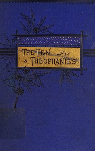 The ten theophanies, or, The appearances of our Lord to men before his birth in Bethlehem