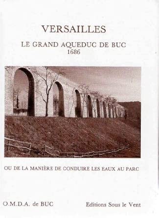 Versailles, le Grand Aqueduc de Buc 1686, ou, De la manière de conduire les eaux au parc