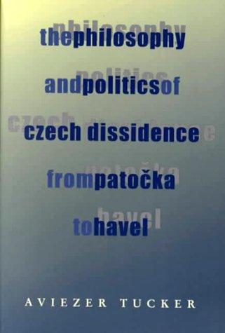 The philosophy and politics of Czech dissidence from Patočka to Havel