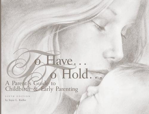 To have-- to hold-- a parents' guide to childbirth & early parenting