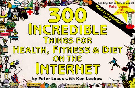 300 incredible things for health, fitness & diet on the Internet / [by Peter Lupus with Ken Leebow]