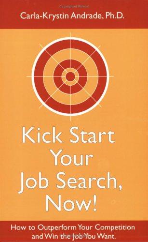 Kick Start Your Job Search, Now! How to Outperform Your Competition and Win the Job You Want