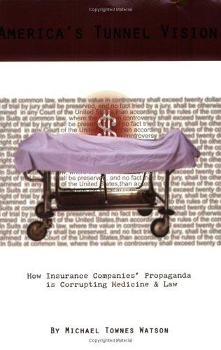 America's Tunnel Vision - How Insurance Companies' Propaganda is Corrupting Medicine and Law