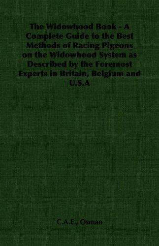 The Widowhood Book - A Complete Guide to the Best Methods of Racing Pigeons on the Widowhood System as Described by the Foremost Experts in Britain, Belgium and U.S.A