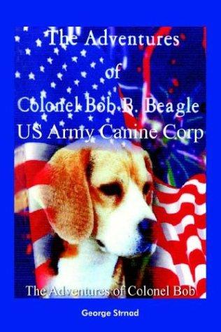 The Adventures of Colonel Bob B. Beagle Us Army Canine Corp