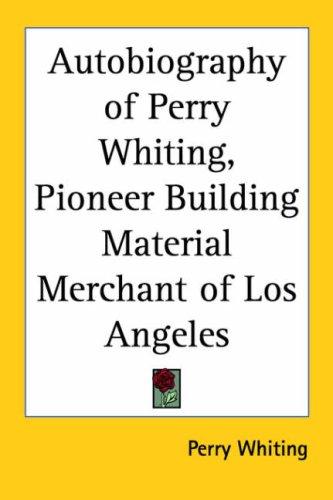 The Autobiography of Perry Whiting, Pioneer Building Material Merchant of Los Angeles
