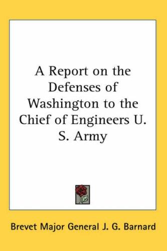 A Report on the Defenses of Washington to the Chief of Engineers U.S. Army
