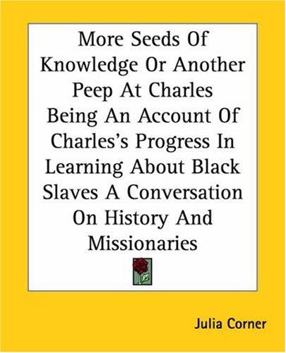 More Seeds Of Knowledge Or Another Peep At Charles Being An Account Of Charles's Progress In Learning About Black Slaves A Conversation On History And Missionaries
