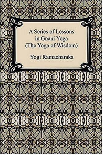 A Series of Lessons in Gnani Yoga (The Yoga of Wisdom)
