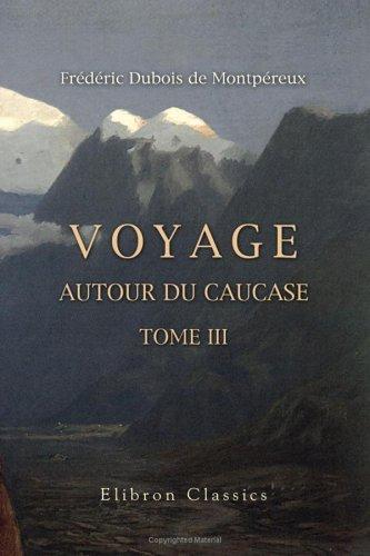 Voyage autour du Caucase, chez les Tcherkesses et les Abkhases, en Colchide, en Géorgie, en Arménie et en Crimée
