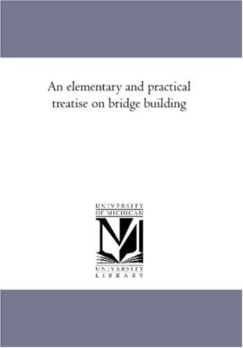 An elementary and practical treatise on bridge building