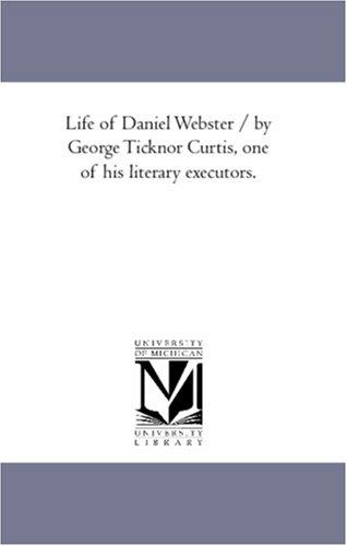 Life of Daniel Webster / by George Ticknor Curtis, one of his literary executors