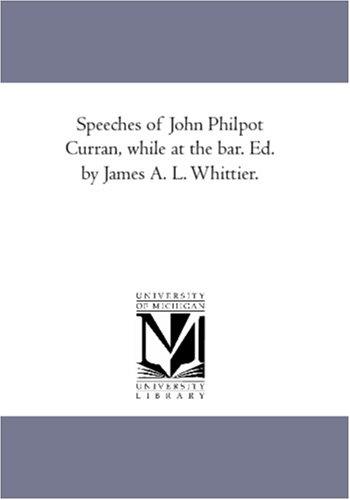 Speeches of John Philpot Curran, while at the bar. Ed. by James A. L. Whittier