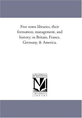Free town libraries, their formation, management, and history; in Britain, France, Germany, & America