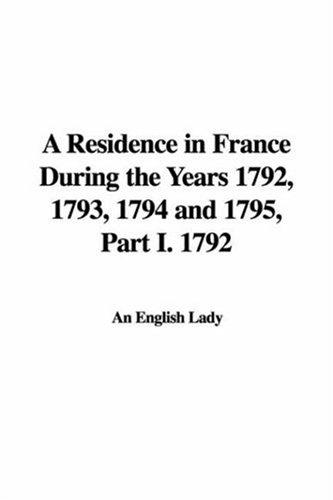 A Residence in France During the Years 1792, 1793, 1794 and 1795, Part I. 1792