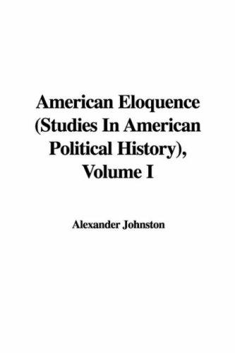 American Eloquence (Studies In American Political History), Volume I (Studies in American Political History)